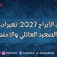 توقعات الأبراج 2027 تغيرات إيجابية على الصعيد العائلي والاجتماعي