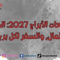 توقعات الأبراج 2027 الحب، المال، والسفر لكل برج