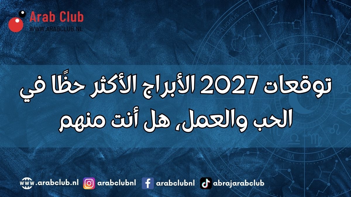 توقعات 2027 الأبراج الأكثر حظًا في الحب والعمل، هل أنت منهم