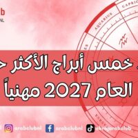 مواليد خمس أبراج الأكثر حظاً في العام 2027 مهنياً