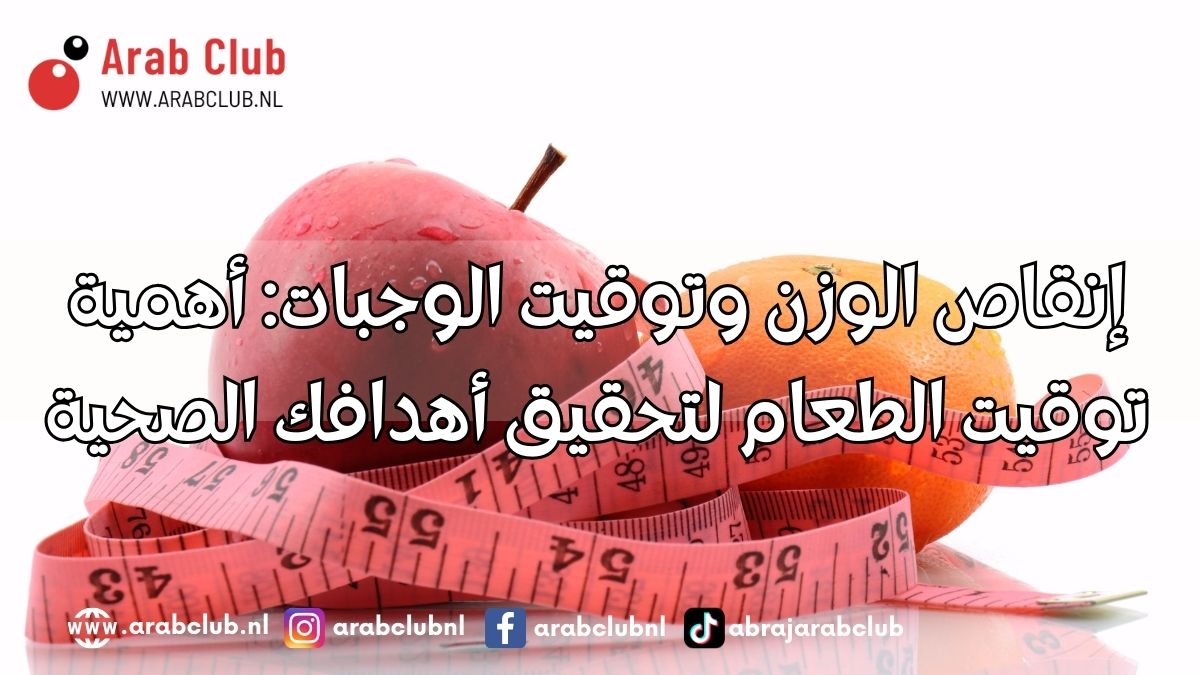 إنقاص الوزن وتوقيت الوجبات أهمية توقيت الطعام لتحقيق أهدافك الصحية