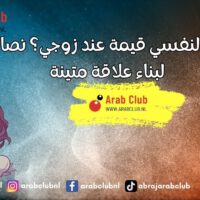 كيف أجعل لنفسي قيمة عند زوجي؟ نصائح ذهبية لبناء علاقة متينة