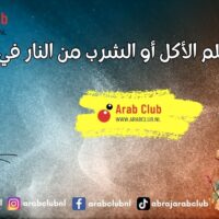 تفسير حلم الأكل أو الشرب من النار في المنام