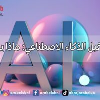 مستقبل الذكاء الاصطناعي ماذا ينتظرنا