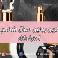 كيف تبتكرين روتين جمال شخصي يناسب احتياجاتك